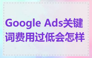 Google Ads关键词费用过低会怎样