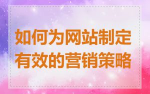 如何为网站制定有效的营销策略