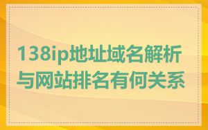 138ip地址域名解析与网站排名有何关系