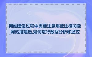 网站建设过程中需要注意哪些法律问题_网站搭建后,如何进行数据分析和监控