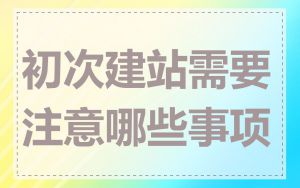 初次建站需要注意哪些事项