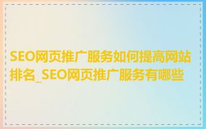 SEO网页推广服务如何提高网站排名_SEO网页推广服务有哪些