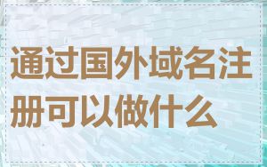 通过国外域名注册可以做什么