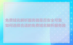 免费域名解析服务器是否安全可靠_如何选择合适的免费域名解析服务器