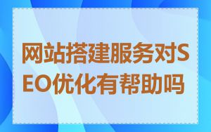 网站搭建服务对SEO优化有帮助吗