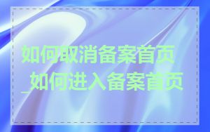 如何取消备案首页_如何进入备案首页