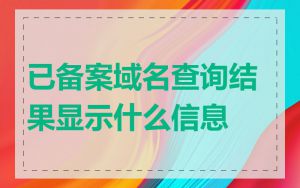 已备案域名查询结果显示什么信息
