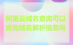 阿里云域名查询可以查询域名解析信息吗