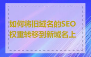 如何将旧域名的SEO权重转移到新域名上