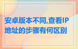 安卓版本不同,查看IP地址的步骤有何区别