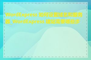WordExpress 如何设置域名和服务器_WordExpress 建站需要哪些步骤