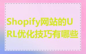 Shopify网站的URL优化技巧有哪些