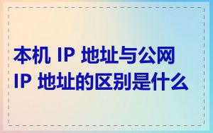 本机 IP 地址与公网 IP 地址的区别是什么
