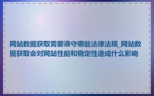 网站数据获取需要遵守哪些法律法规_网站数据获取会对网站性能和稳定性造成什么影响
