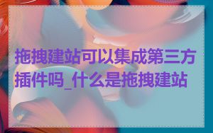 拖拽建站可以集成第三方插件吗_什么是拖拽建站