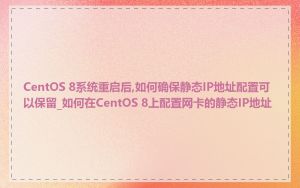 CentOS 8系统重启后,如何确保静态IP地址配置可以保留_如何在CentOS 8上配置网卡的静态IP地址