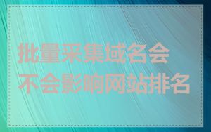 批量采集域名会不会影响网站排名