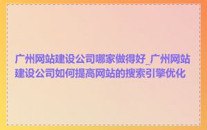 广州网站建设公司哪家做得好_广州网站建设公司如何提高网站的搜索引擎优化