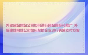 外贸建站网站公司如何进行网站国际化推广_外贸建站网站公司如何帮助企业进行跨境支付方案