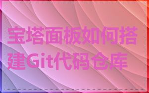 宝塔面板如何搭建Git代码仓库