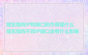 域名指向IP和端口的作用是什么_域名指向不同IP端口会有什么影响