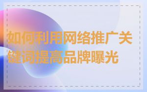 如何利用网络推广关键词提高品牌曝光