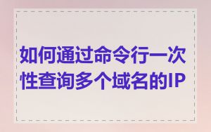 如何通过命令行一次性查询多个域名的IP