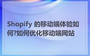 Shopify 的移动端体验如何?如何优化移动端网站