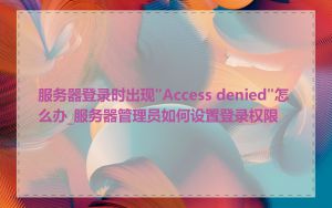 服务器登录时出现"Access denied"怎么办_服务器管理员如何设置登录权限