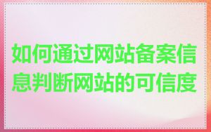 如何通过网站备案信息判断网站的可信度