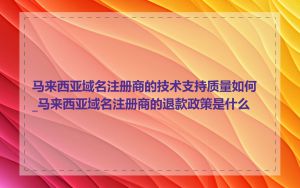 马来西亚域名注册商的技术支持质量如何_马来西亚域名注册商的退款政策是什么