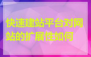 快速建站平台对网站的扩展性如何