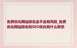 免费优化网站排名会不会有风险_免费优化网站排名和SEO优化有什么联系