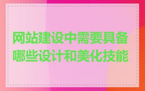 网站建设中需要具备哪些设计和美化技能