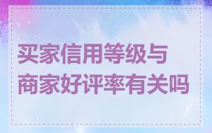 买家信用等级与商家好评率有关吗