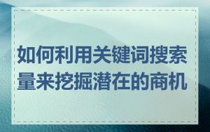 如何利用关键词搜索量来挖掘潜在的商机