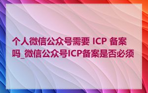 个人微信公众号需要 ICP 备案吗_微信公众号ICP备案是否必须