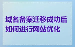 域名备案迁移成功后如何进行网站优化