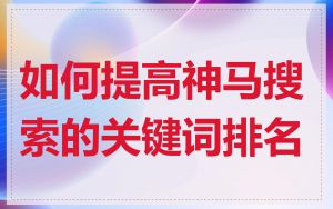 如何提高神马搜索的关键词排名