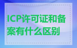 ICP许可证和备案有什么区别