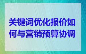 关键词优化报价如何与营销预算协调