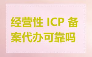 经营性 ICP 备案代办可靠吗