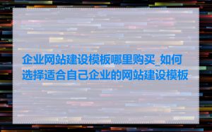 企业网站建设模板哪里购买_如何选择适合自己企业的网站建设模板