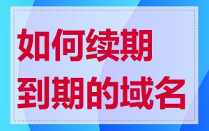 如何续期到期的域名