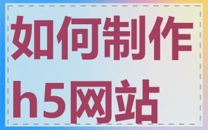 如何制作h5网站