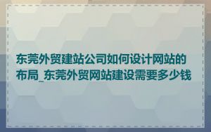 东莞外贸建站公司如何设计网站的布局_东莞外贸网站建设需要多少钱