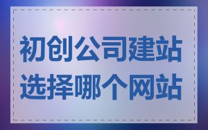 初创公司建站选择哪个网站