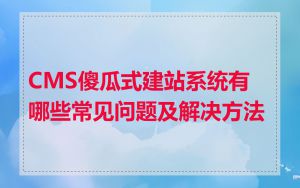 CMS傻瓜式建站系统有哪些常见问题及解决方法