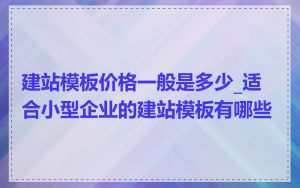 建站模板价格一般是多少_适合小型企业的建站模板有哪些