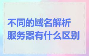 不同的域名解析服务器有什么区别